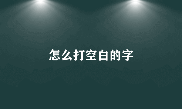 怎么打空白的字