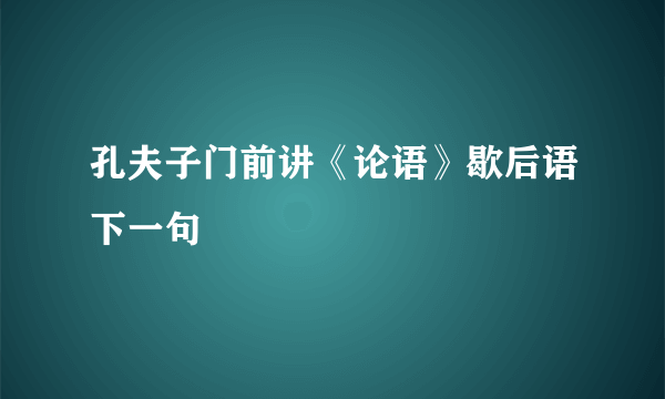 孔夫子门前讲《论语》歇后语下一句