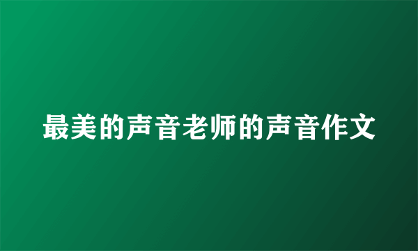 最美的声音老师的声音作文