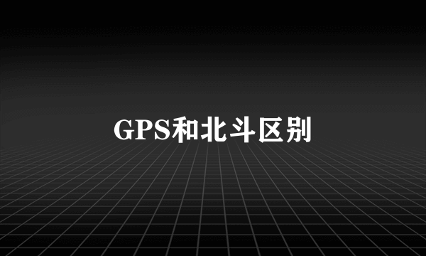 GPS和北斗区别