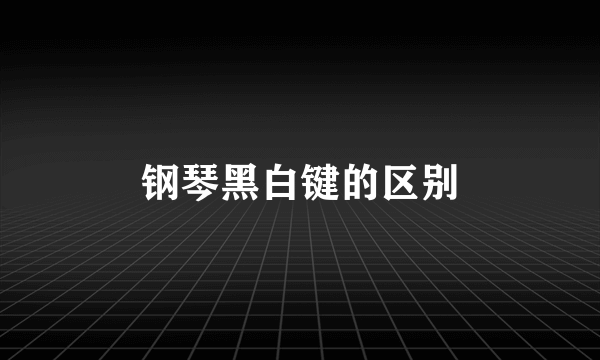 钢琴黑白键的区别