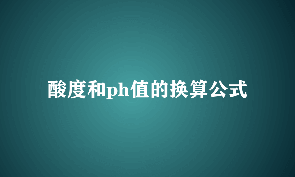 酸度和ph值的换算公式
