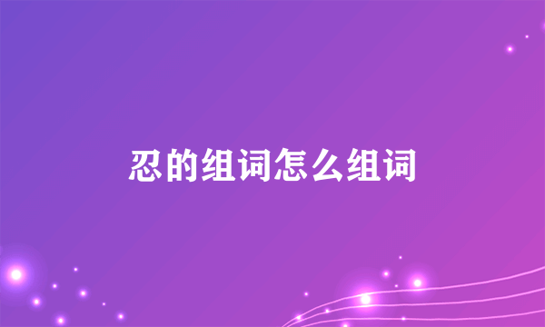 忍的组词怎么组词