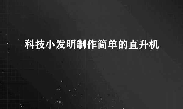 科技小发明制作简单的直升机