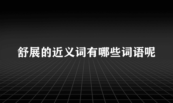 舒展的近义词有哪些词语呢
