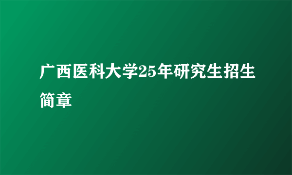广西医科大学25年研究生招生简章