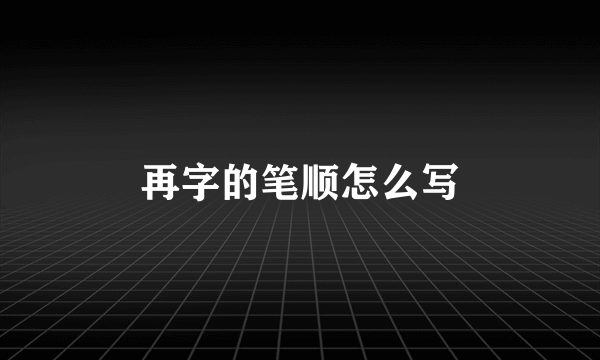 再字的笔顺怎么写