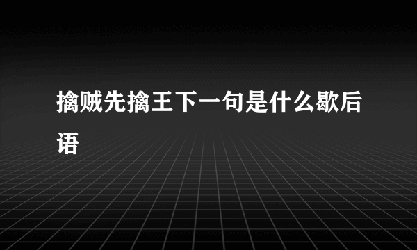 擒贼先擒王下一句是什么歇后语