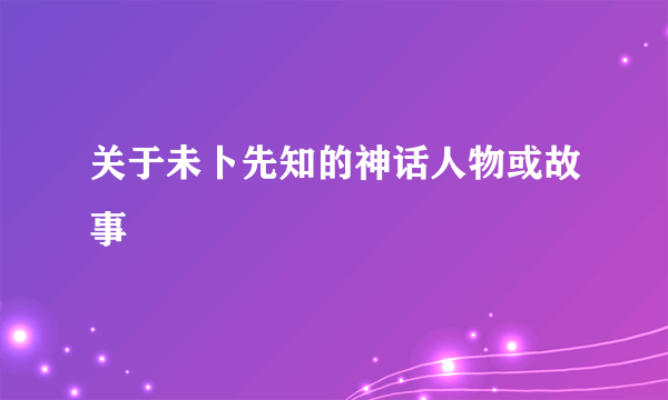 关于未卜先知的神话人物或故事