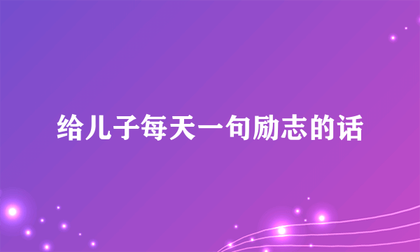 给儿子每天一句励志的话