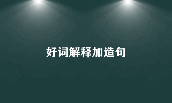 好词解释加造句