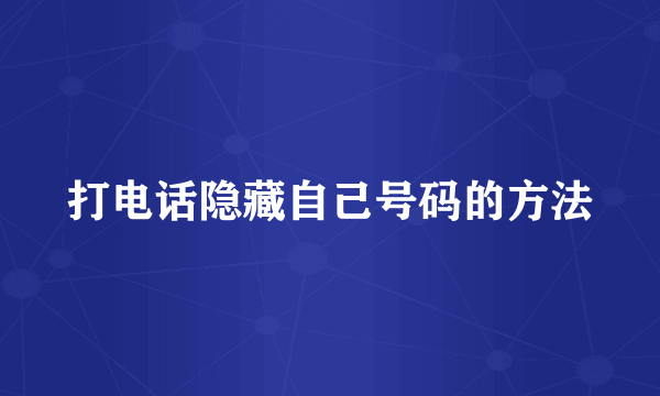 打电话隐藏自己号码的方法