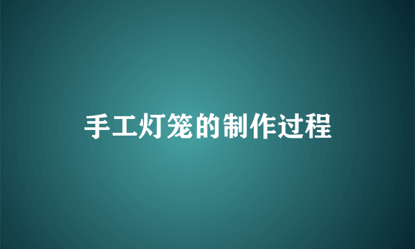手工灯笼的制作过程