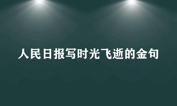 人民日报写时光飞逝的金句