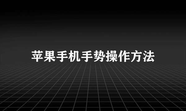 苹果手机手势操作方法