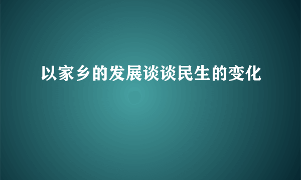 以家乡的发展谈谈民生的变化