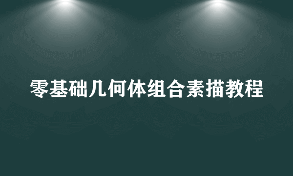 零基础几何体组合素描教程