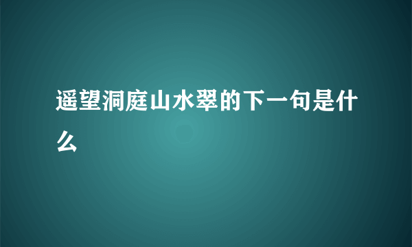 遥望洞庭山水翠的下一句是什么