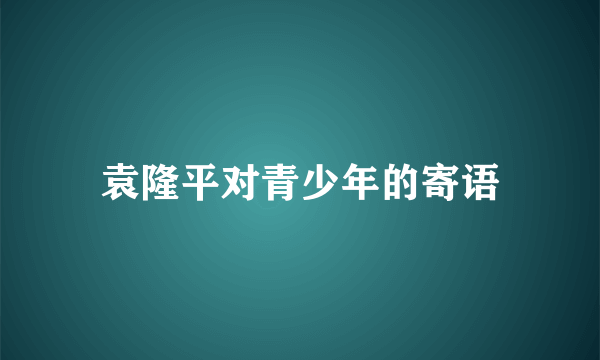 袁隆平对青少年的寄语