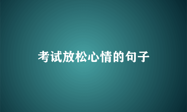 考试放松心情的句子