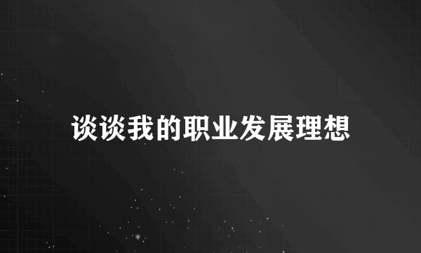 谈谈我的职业发展理想