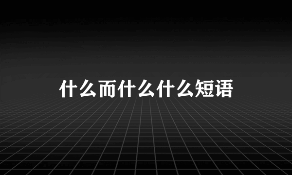 什么而什么什么短语