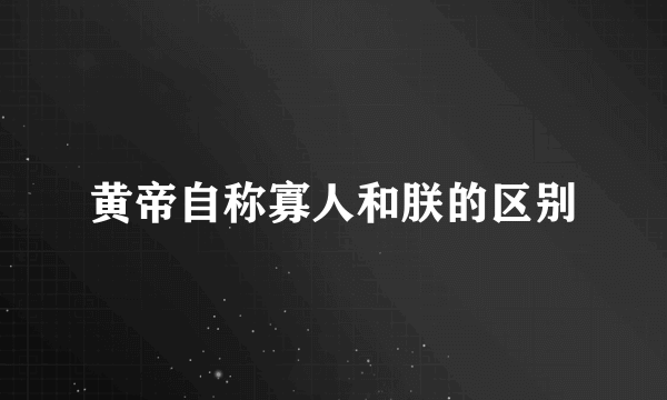 黄帝自称寡人和朕的区别