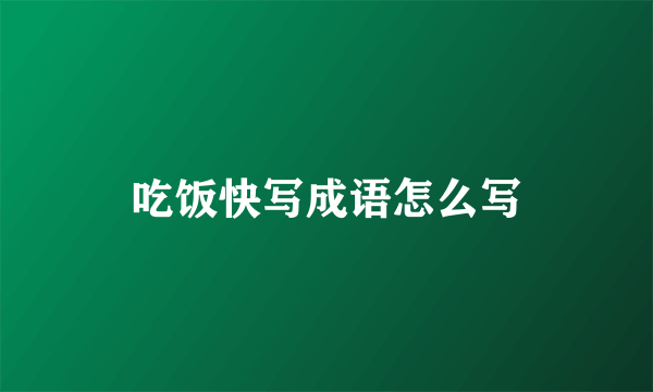 吃饭快写成语怎么写