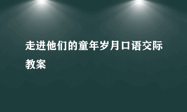 走进他们的童年岁月口语交际教案