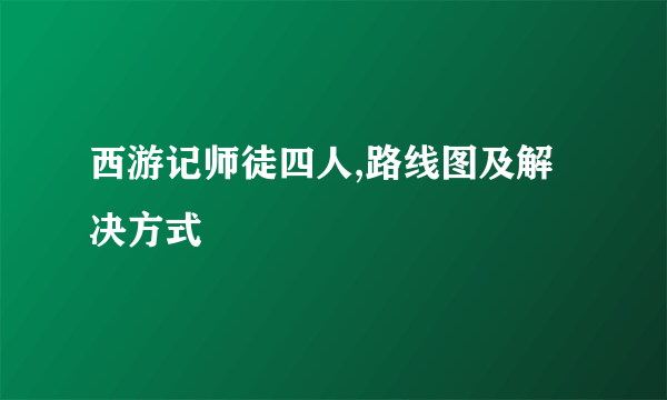 西游记师徒四人,路线图及解决方式