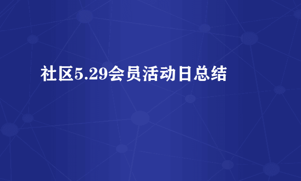 社区5.29会员活动日总结