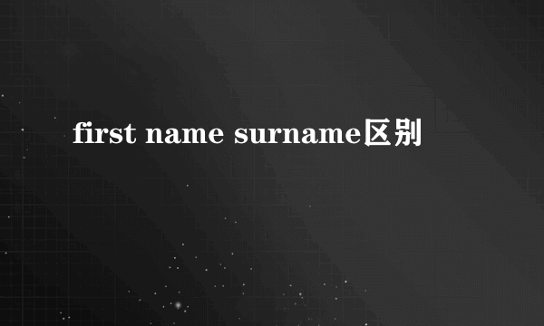 first name surname区别