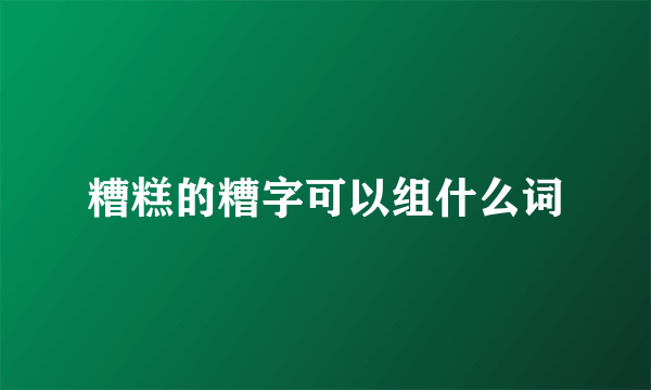 糟糕的糟字可以组什么词