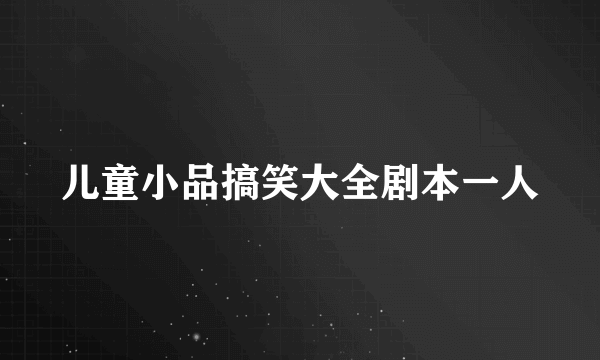 儿童小品搞笑大全剧本一人