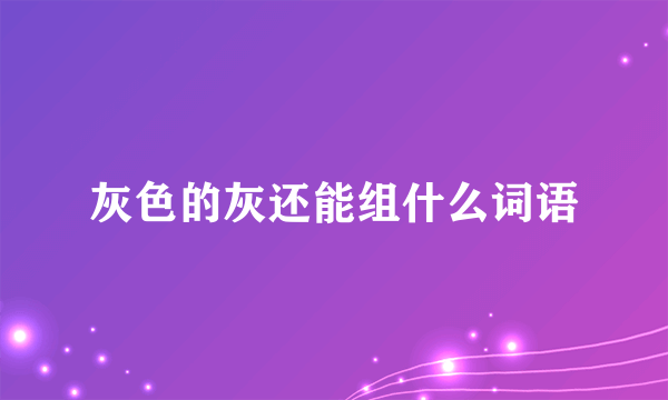 灰色的灰还能组什么词语