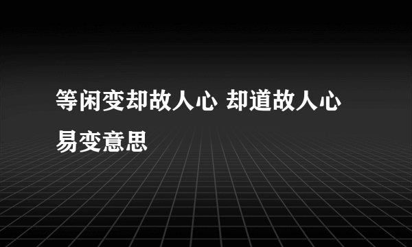 等闲变却故人心 却道故人心易变意思