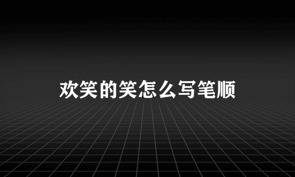 欢笑的笑怎么写笔顺