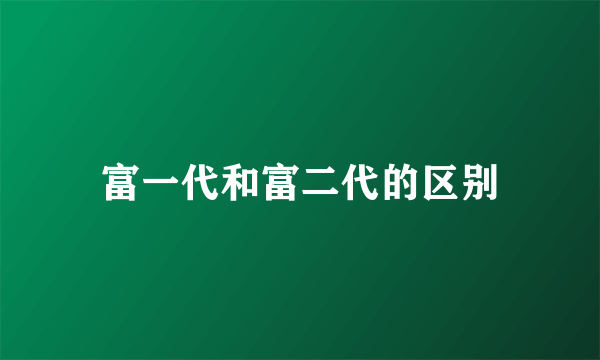 富一代和富二代的区别