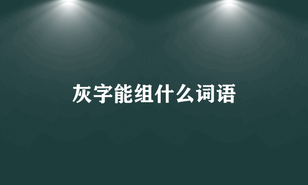 灰字能组什么词语