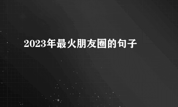 2023年最火朋友圈的句子