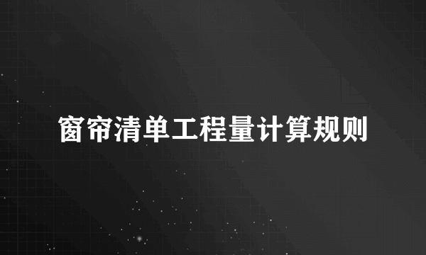 窗帘清单工程量计算规则