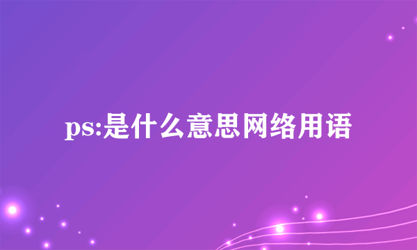 ps:是什么意思网络用语