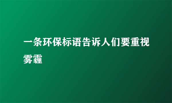 一条环保标语告诉人们要重视雾霾