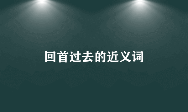 回首过去的近义词