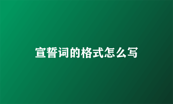 宣誓词的格式怎么写