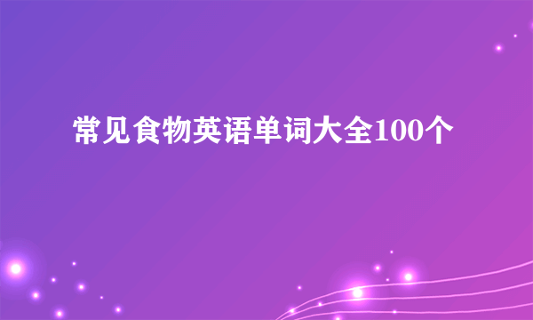 常见食物英语单词大全100个