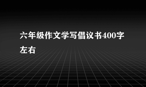 六年级作文学写倡议书400字左右