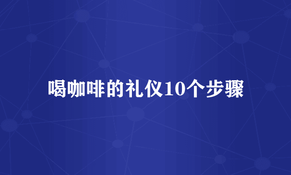 喝咖啡的礼仪10个步骤
