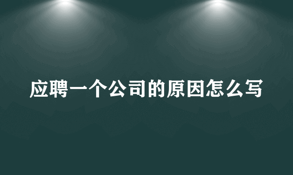 应聘一个公司的原因怎么写