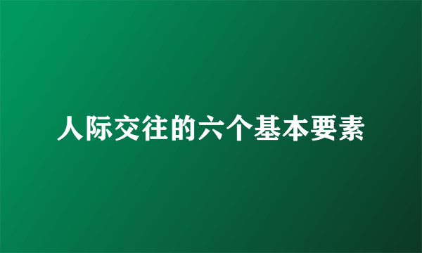 人际交往的六个基本要素